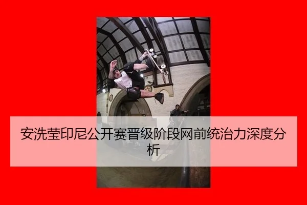 安洗莹印尼公开赛晋级阶段网前统治力深度分析